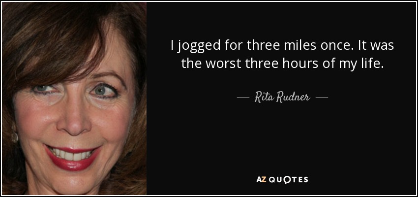 I jogged for three miles once. It was the worst three hours of my life. - Rita Rudner