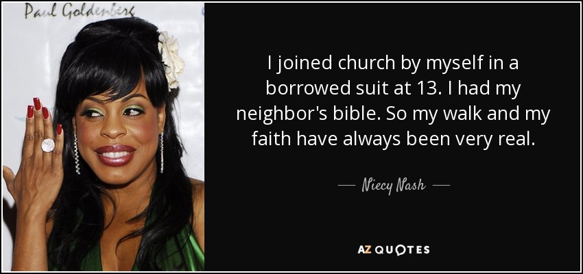 I joined church by myself in a borrowed suit at 13. I had my neighbor's bible. So my walk and my faith have always been very real. - Niecy Nash
