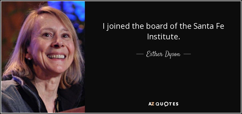 I joined the board of the Santa Fe Institute. - Esther Dyson