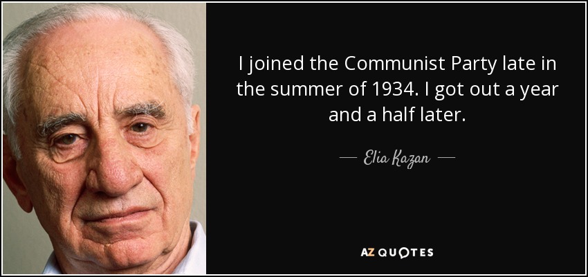 I joined the Communist Party late in the summer of 1934. I got out a year and a half later. - Elia Kazan