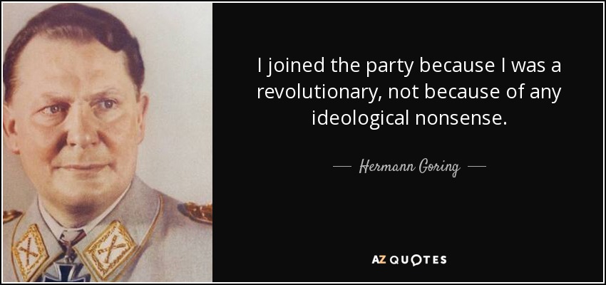 I joined the party because I was a revolutionary, not because of any ideological nonsense. - Hermann Goring