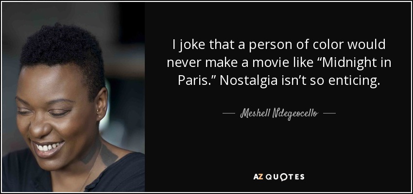 I joke that a person of color would never make a movie like “Midnight in Paris.” Nostalgia isn’t so enticing. - Meshell Ndegeocello
