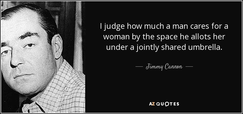 I judge how much a man cares for a woman by the space he allots her under a jointly shared umbrella. - Jimmy Cannon