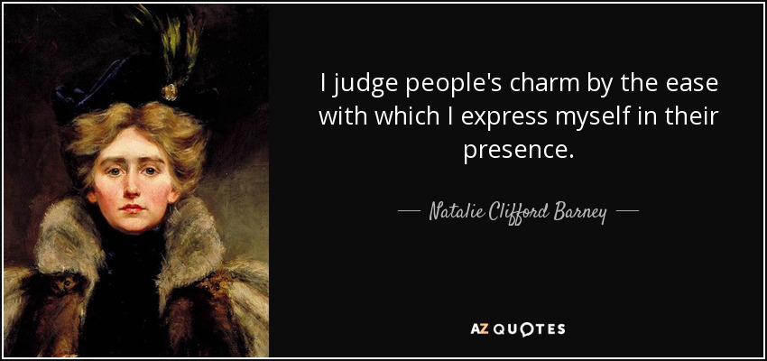 I judge people's charm by the ease with which I express myself in their presence. - Natalie Clifford Barney