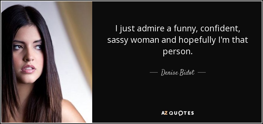 I just admire a funny, confident, sassy woman and hopefully I'm that person. - Denise Bidot