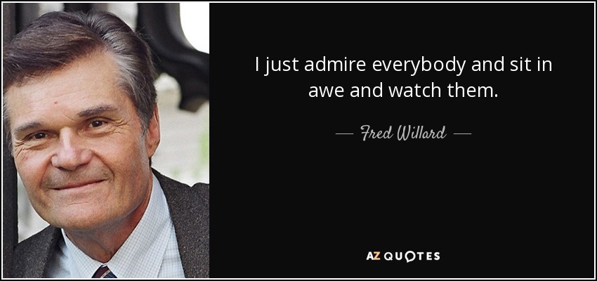 I just admire everybody and sit in awe and watch them. - Fred Willard