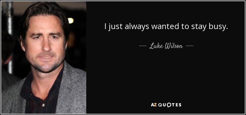 I just always wanted to stay busy. - Luke Wilson