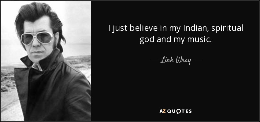 I just believe in my Indian, spiritual god and my music. - Link Wray