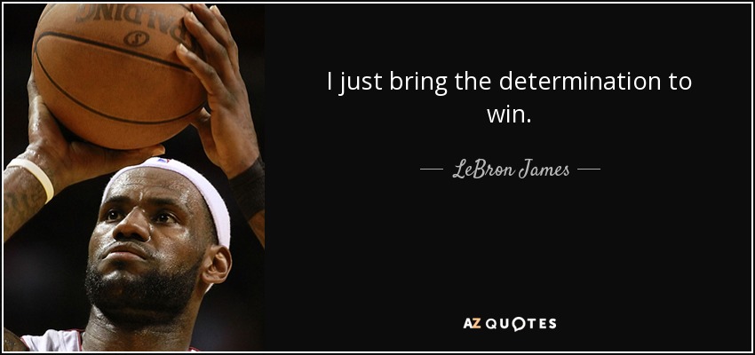 I just bring the determination to win. - LeBron James