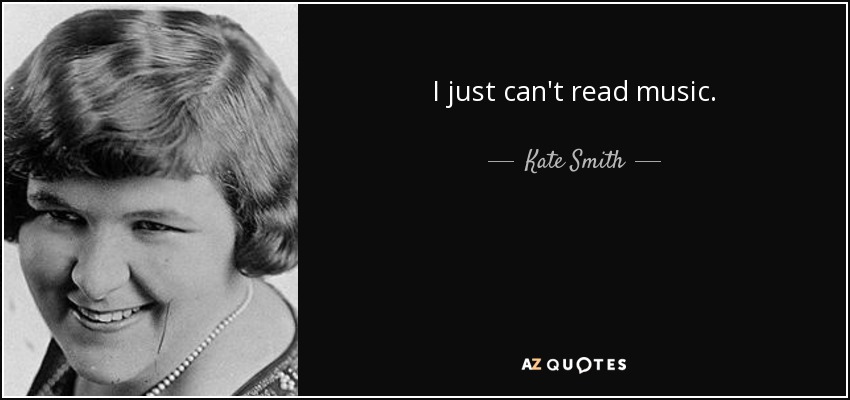 I just can't read music. - Kate Smith