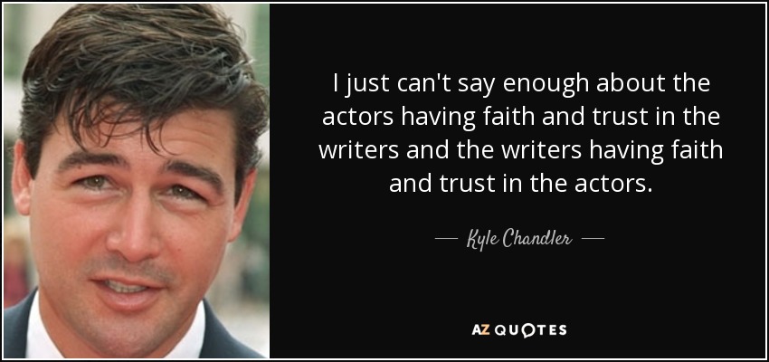 I just can't say enough about the actors having faith and trust in the writers and the writers having faith and trust in the actors. - Kyle Chandler