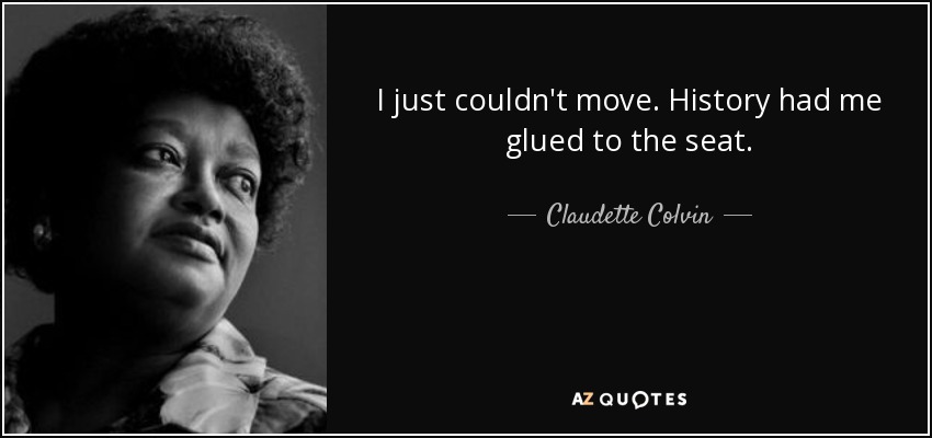 I just couldn't move. History had me glued to the seat. - Claudette Colvin
