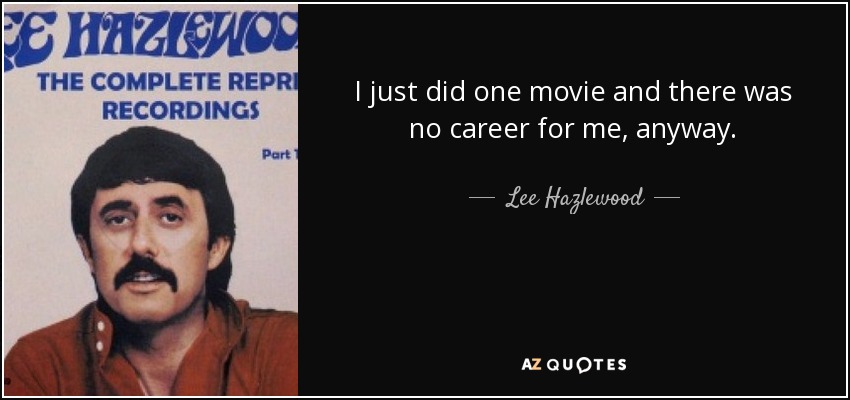 I just did one movie and there was no career for me, anyway. - Lee Hazlewood