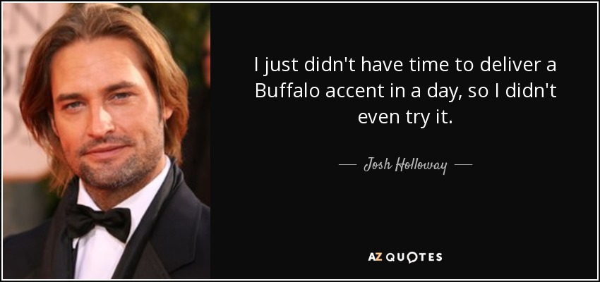 I just didn't have time to deliver a Buffalo accent in a day, so I didn't even try it. - Josh Holloway