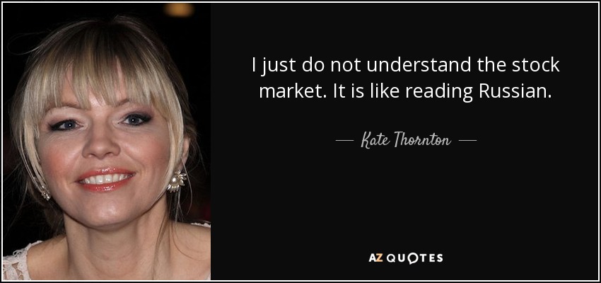 I just do not understand the stock market. It is like reading Russian. - Kate Thornton