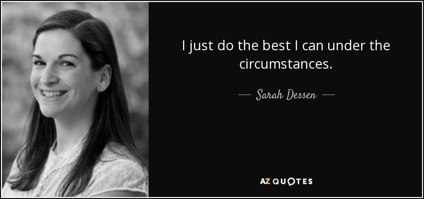 I just do the best I can under the circumstances. - Sarah Dessen