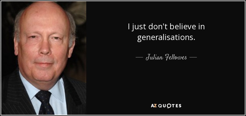 I just don't believe in generalisations. - Julian Fellowes
