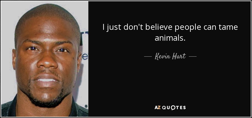 I just don't believe people can tame animals. - Kevin Hart