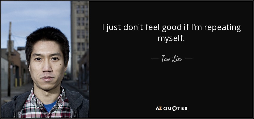 I just don't feel good if I'm repeating myself. - Tao Lin