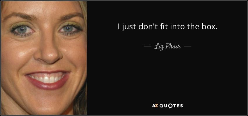 I just don't fit into the box. - Liz Phair