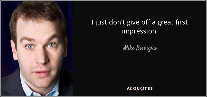 I just don't give off a great first impression. - Mike Birbiglia