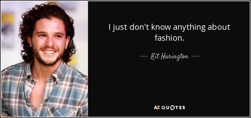 I just don't know anything about fashion. - Kit Harington