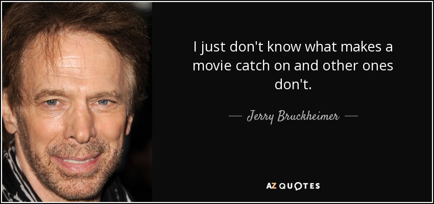 I just don't know what makes a movie catch on and other ones don't. - Jerry Bruckheimer