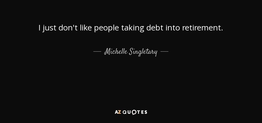I just don't like people taking debt into retirement. - Michelle Singletary
