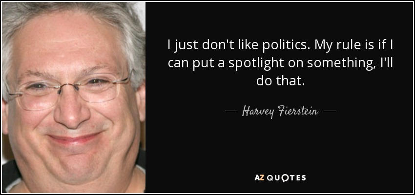 I just don't like politics. My rule is if I can put a spotlight on something, I'll do that. - Harvey Fierstein