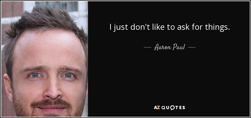 I just don't like to ask for things. - Aaron Paul