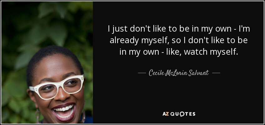 I just don't like to be in my own - I'm already myself, so I don't like to be in my own - like, watch myself. - Cecile McLorin Salvant