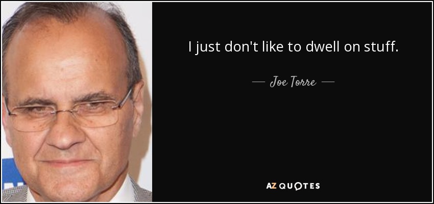 I just don't like to dwell on stuff. - Joe Torre