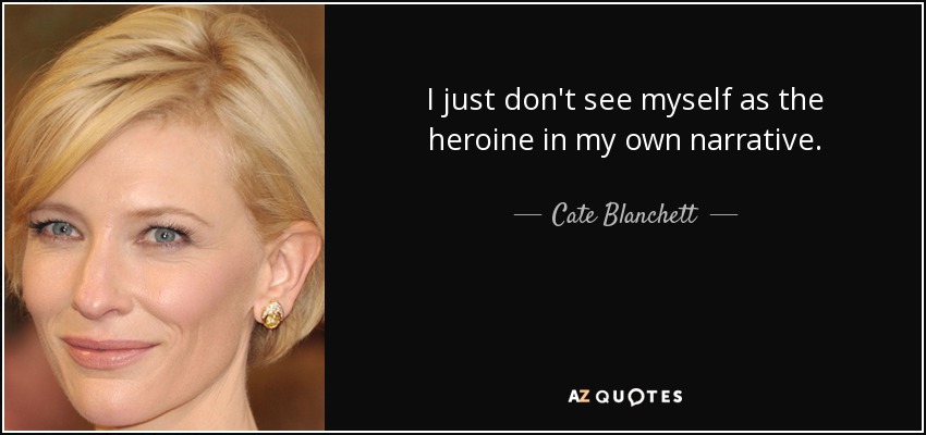 I just don't see myself as the heroine in my own narrative. - Cate Blanchett