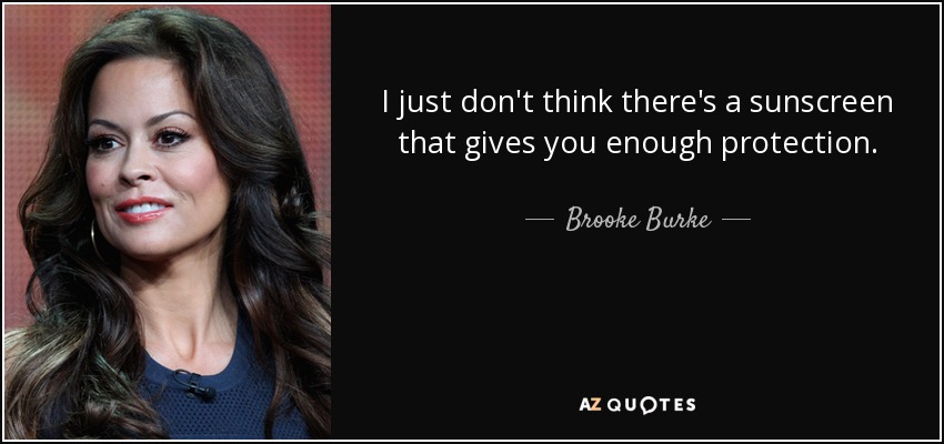 I just don't think there's a sunscreen that gives you enough protection. - Brooke Burke