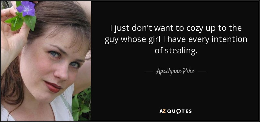 I just don't want to cozy up to the guy whose girl I have every intention of stealing. - Aprilynne Pike