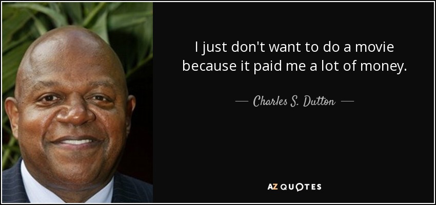 I just don't want to do a movie because it paid me a lot of money. - Charles S. Dutton