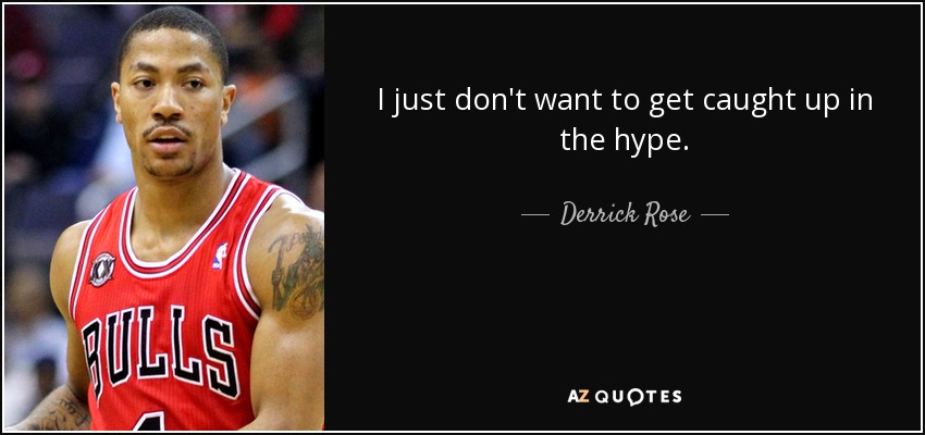 I just don't want to get caught up in the hype. - Derrick Rose