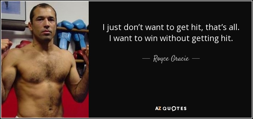 I just don’t want to get hit, that’s all. I want to win without getting hit. - Royce Gracie