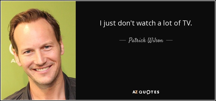 I just don't watch a lot of TV. - Patrick Wilson