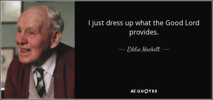 I just dress up what the Good Lord provides. - Eddie Hackett