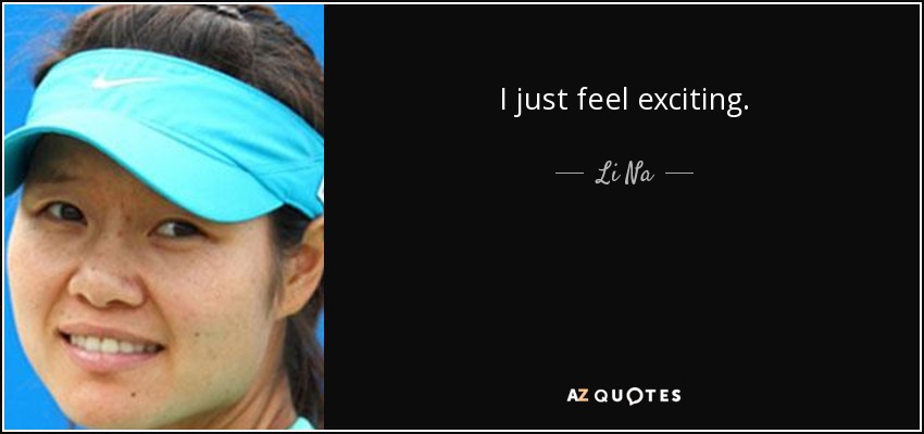 I just feel exciting. - Li Na