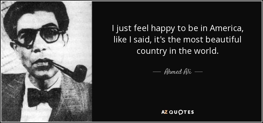I just feel happy to be in America, like I said, it's the most beautiful country in the world. - Ahmed Ali
