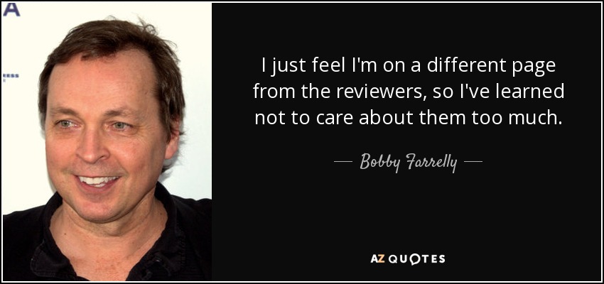 I just feel I'm on a different page from the reviewers, so I've learned not to care about them too much. - Bobby Farrelly