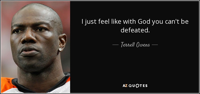 I just feel like with God you can't be defeated. - Terrell Owens
