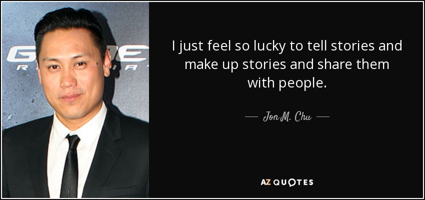 I just feel so lucky to tell stories and make up stories and share them with people. - Jon M. Chu