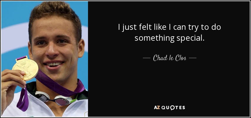 I just felt like I can try to do something special. - Chad le Clos