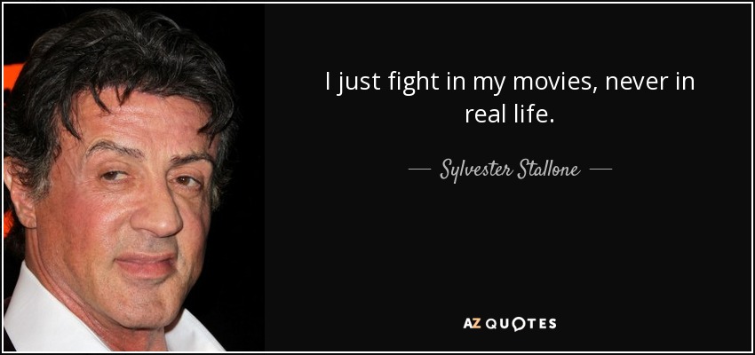 I just fight in my movies, never in real life. - Sylvester Stallone