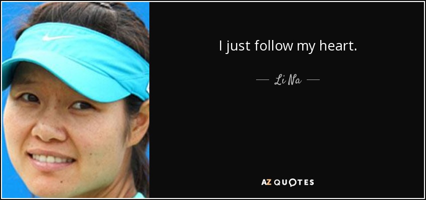 I just follow my heart. - Li Na