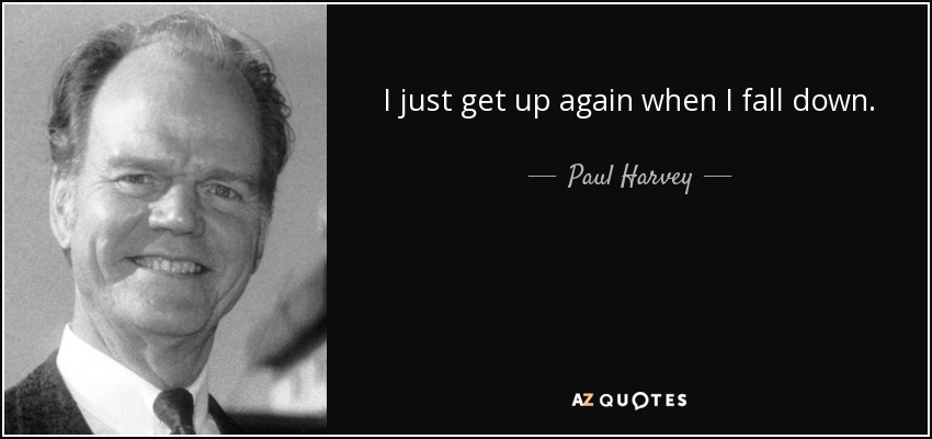 I just get up again when I fall down. - Paul Harvey