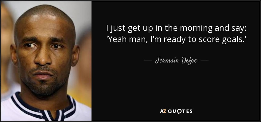 I just get up in the morning and say: 'Yeah man, I'm ready to score goals.' - Jermain Defoe
